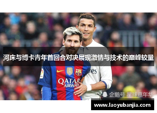 河床与博卡青年首回合对决展现激情与技术的巅峰较量