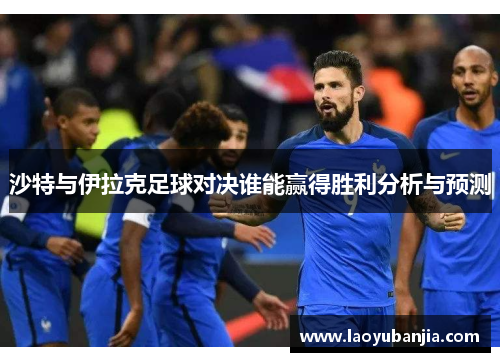 沙特与伊拉克足球对决谁能赢得胜利分析与预测