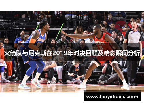 火箭队与尼克斯在2019年对决回顾及精彩瞬间分析