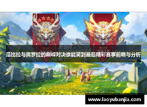 瓜比拉与奥罗拉的巅峰对决谁能笑到最后精彩赛事前瞻与分析
