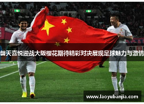 磐天喜悦迎战大阪樱花期待精彩对决展现足球魅力与激情