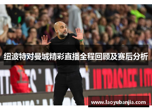 纽波特对曼城精彩直播全程回顾及赛后分析